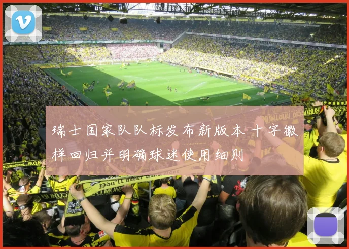 瑞士国家队队标发布新版本 十字徽样回归并明确球迷使用细则