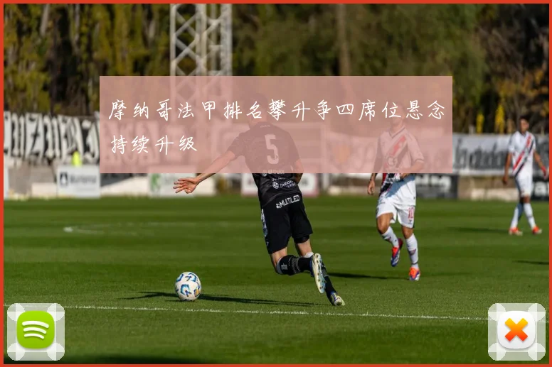 摩纳哥法甲排名攀升争四席位悬念持续升级