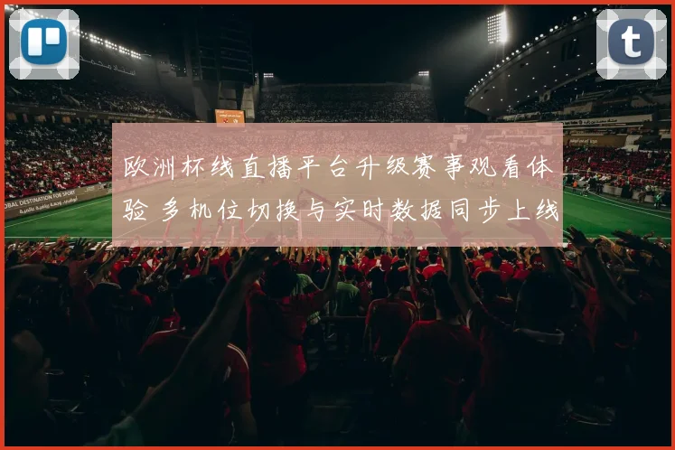 欧洲杯线直播平台升级赛事观看体验 多机位切换与实时数据同步上线