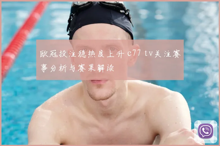 欧冠投注稳热度上升 c77 tv关注赛事分析与赛果解读