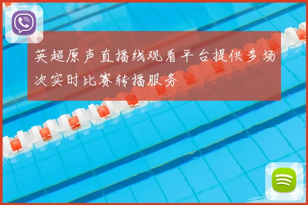 英超原声直播线观看平台提供多场次实时比赛转播服务