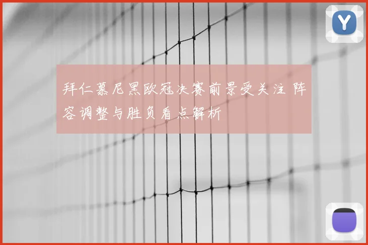 拜仁慕尼黑欧冠决赛前景受关注 阵容调整与胜负看点解析