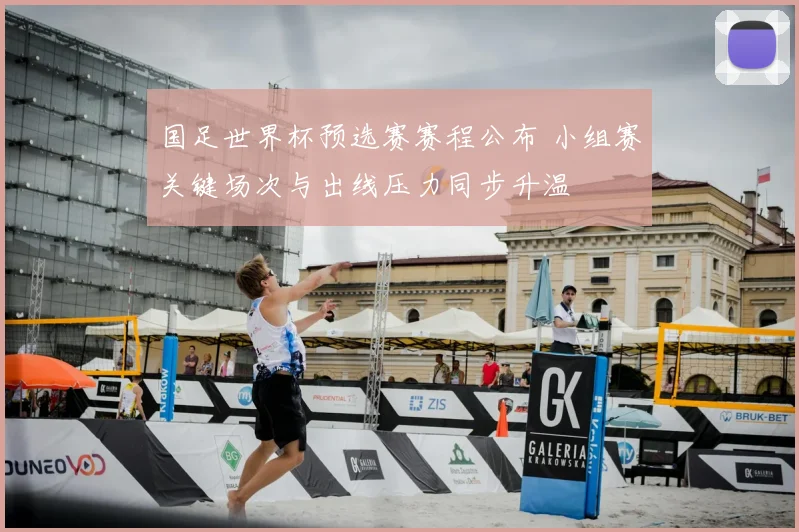 国足世界杯预选赛赛程公布 小组赛关键场次与出线压力同步升温