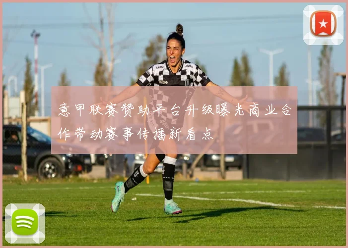 意甲联赛赞助平台升级曝光商业合作带动赛事传播新看点