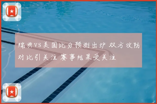 瑞典vs美国比分预测出炉 双方攻防对比引关注 赛事结果受关注