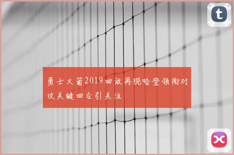 勇士火箭2019回放再现哈登领衔对攻关键回合引关注