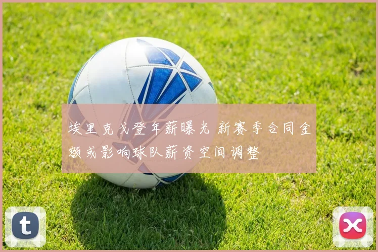 埃里克戈登年薪曝光 新赛季合同金额或影响球队薪资空间调整