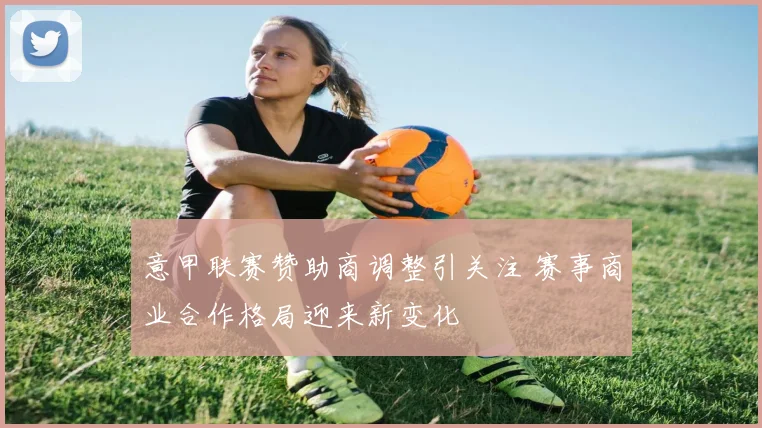 意甲联赛赞助商调整引关注 赛事商业合作格局迎来新变化