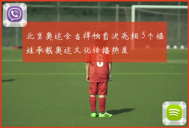 北京奥运会吉祥物首次亮相 5个福娃承载奥运文化传播热度