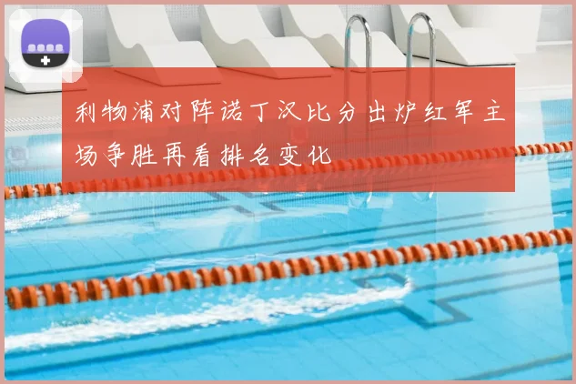 利物浦对阵诺丁汉比分出炉红军主场争胜再看排名变化