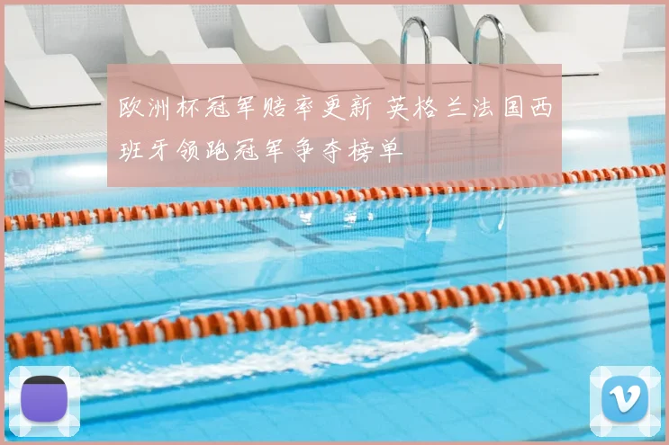 欧洲杯冠军赔率更新 英格兰法国西班牙领跑冠军争夺榜单
