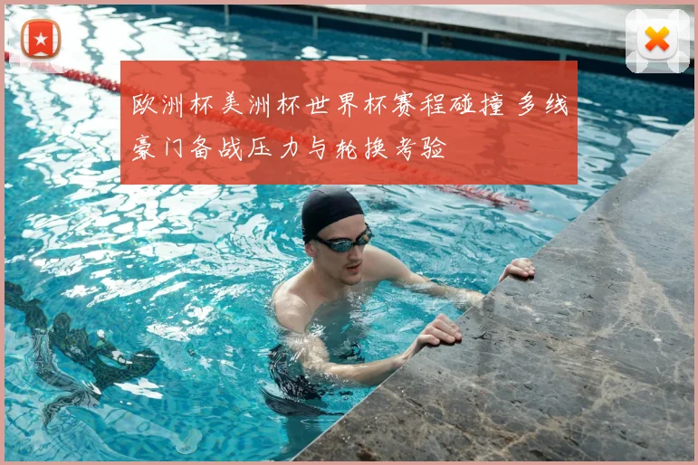 欧洲杯美洲杯世界杯赛程碰撞 多线豪门备战压力与轮换考验