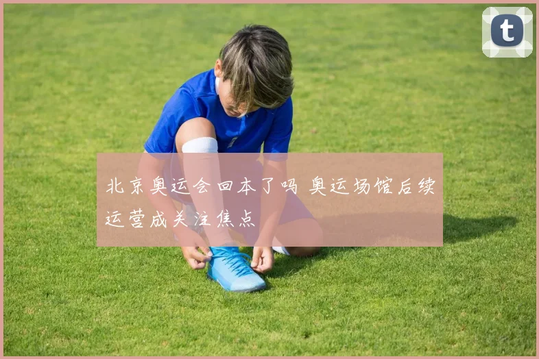 北京奥运会回本了吗 奥运场馆后续运营成关注焦点