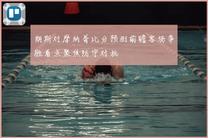朗斯对摩纳哥比分预测前瞻客场争胜看点聚焦防守对抗