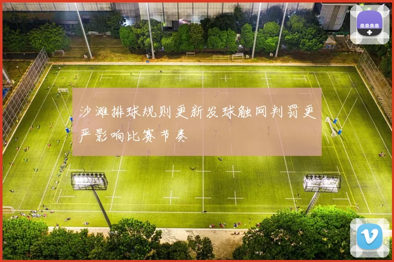 沙滩排球规则更新发球触网判罚更严影响比赛节奏