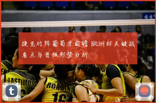 捷克对阵葡萄牙前瞻 欧洲杯关键战看点与晋级形势分析