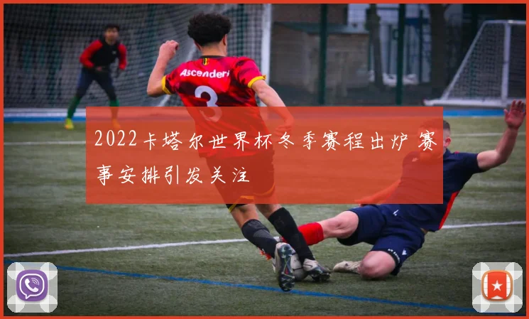 2022卡塔尔世界杯冬季赛程出炉 赛事安排引发关注