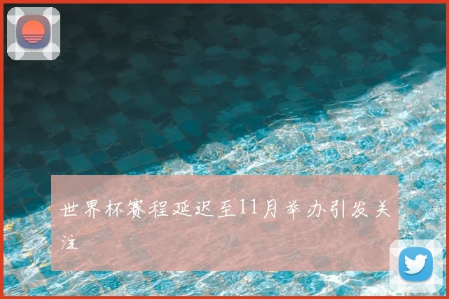世界杯赛程延迟至11月举办引发关注