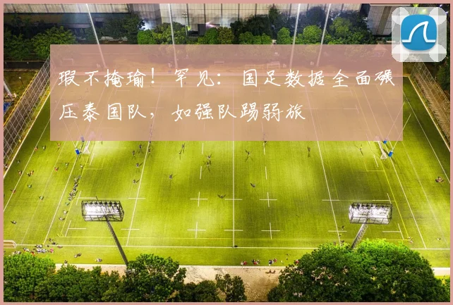 瑕不掩瑜！罕见：国足数据全面碾压泰国队，如强队踢弱旅
