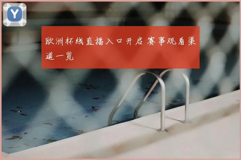 欧洲杯线直播入口开启 赛事观看渠道一览