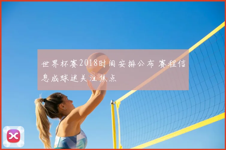 世界杯赛2018时间安排公布 赛程信息成球迷关注焦点