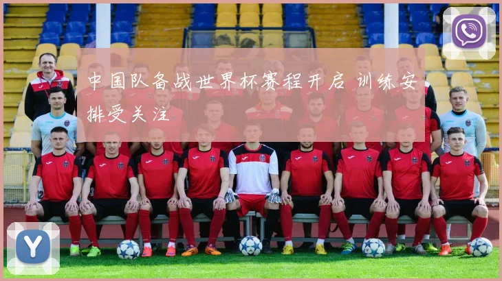 中国队备战世界杯赛程开启 训练安排受关注