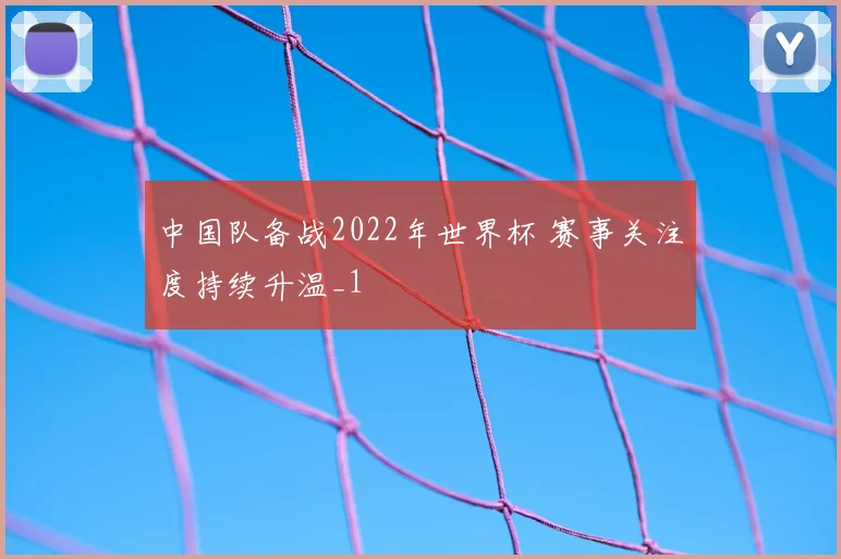 中国队备战2022年世界杯 赛事关注度持续升温_1