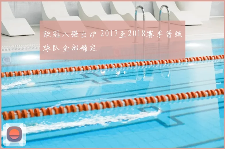 欧冠八强出炉 2017至2018赛季晋级球队全部确定
