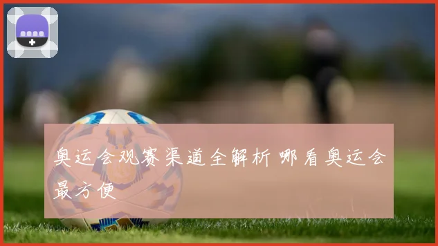 奥运会观赛渠道全解析 哪看奥运会最方便